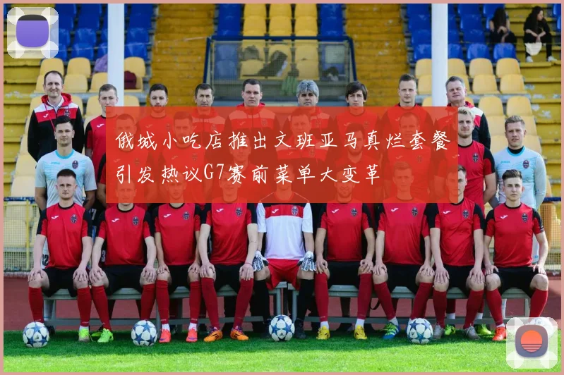 俄城小吃店推出文班亚马真烂套餐引发热议G7赛前菜单大变革