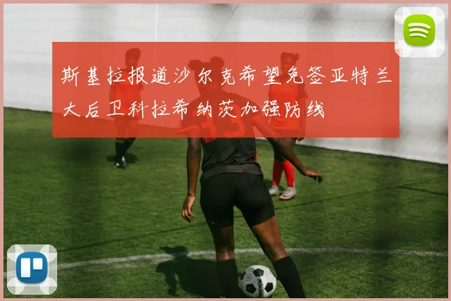 斯基拉报道沙尔克希望免签亚特兰大后卫科拉希纳茨加强防线