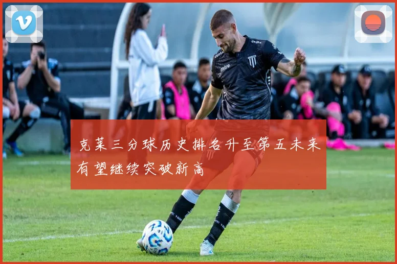 克莱三分球历史排名升至第五未来有望继续突破新高
