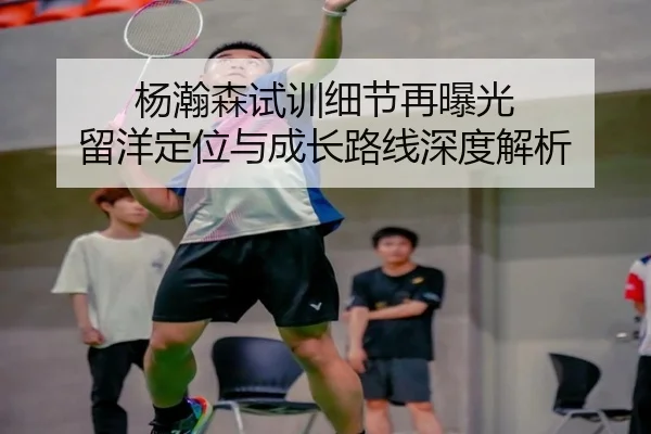 杨瀚森试训细节再曝光 留洋定位与成长路线深度解析 | ManBetX